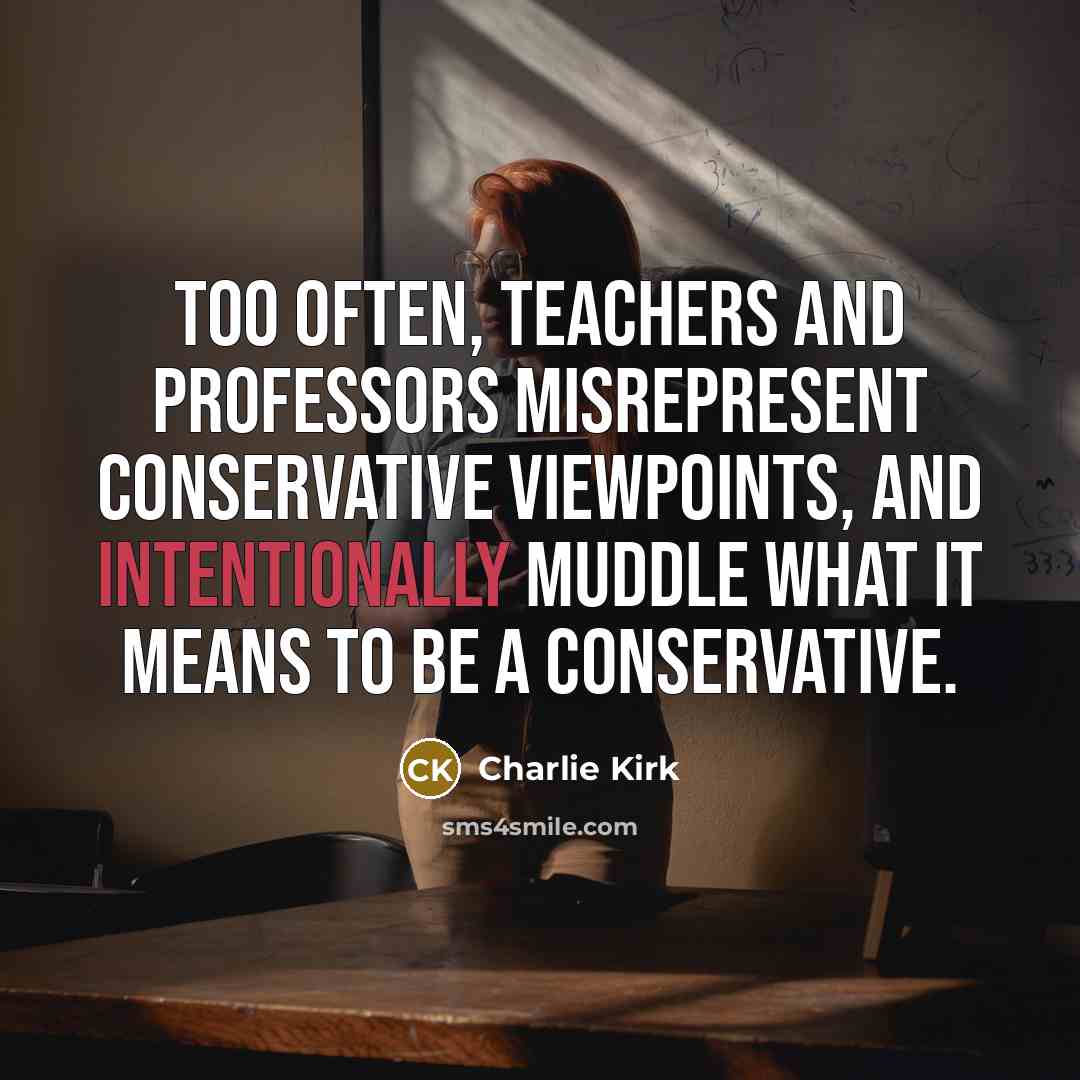 “Too often, teachers and professors misrepresent conservative viewpoints, and intentionally muddle what it means to be a conservative.” quote by Charlie Kirk
