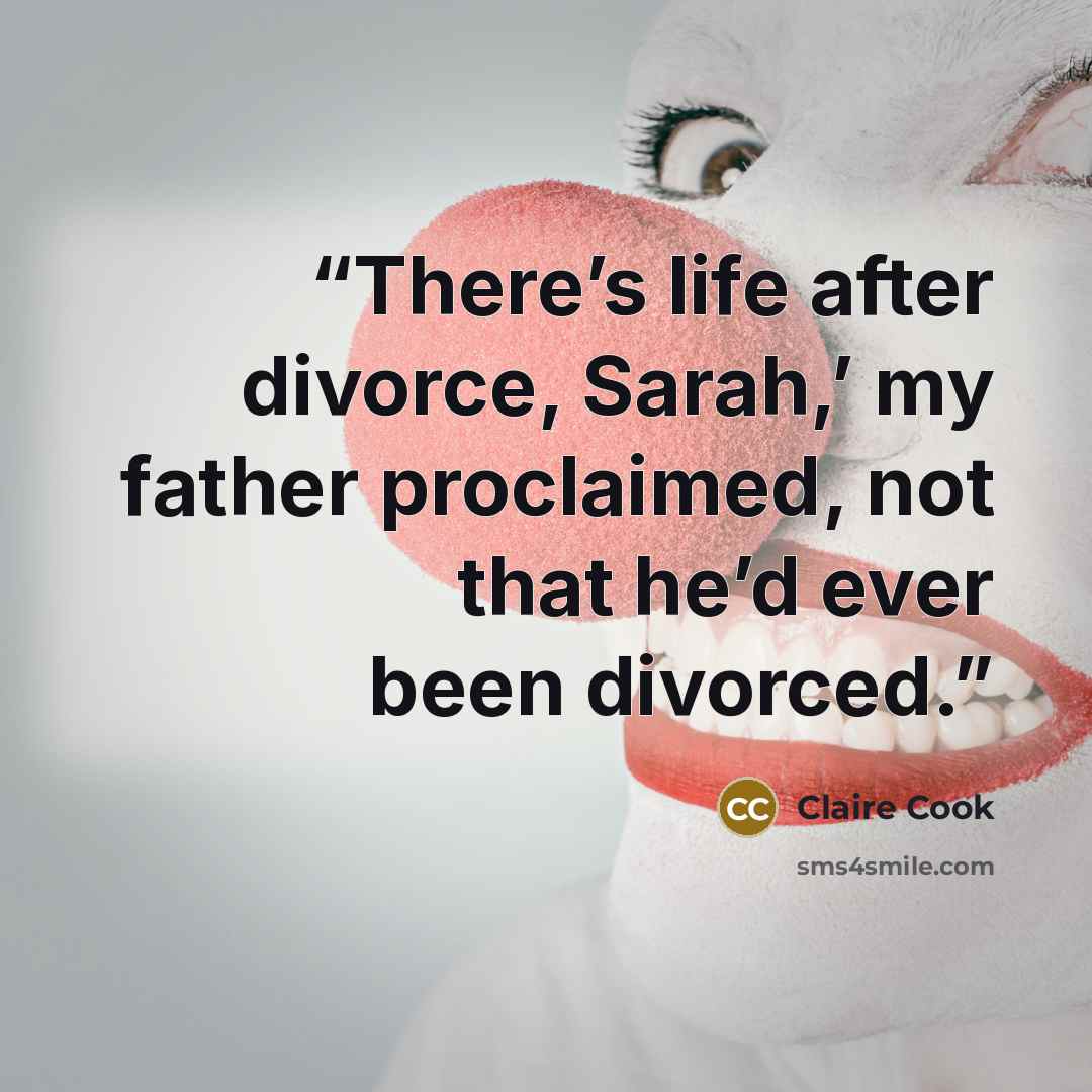 “There’s life after divorce, Sarah,’ my father proclaimed, not that he’d ever been divorced.” quote by Claire Cook