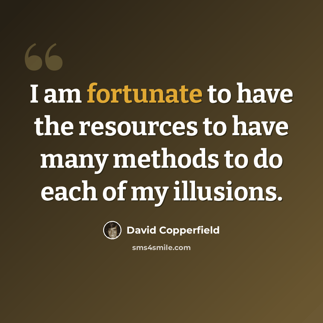 “I am fortunate to have the resources to have many methods to do each of my illusions.” quote by David Copperfield