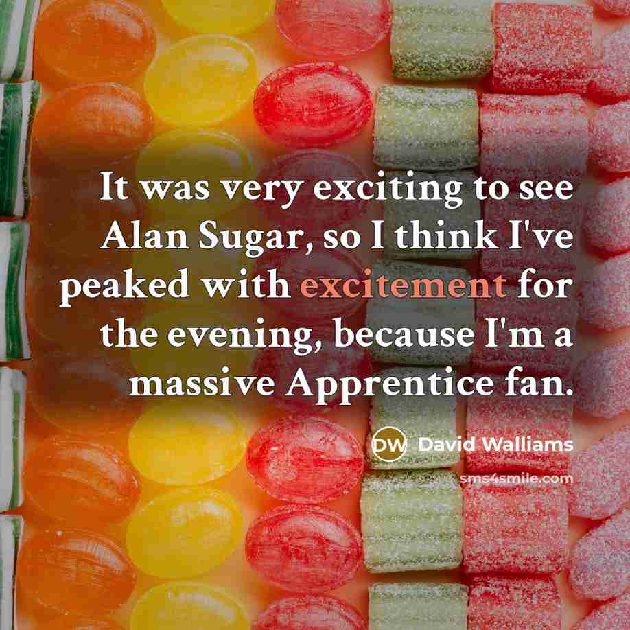 “It was very exciting to see Alan Sugar, so I think I've peaked with excitement for the evening, because I'm a massive Apprentice fan.” quote by David Walliams