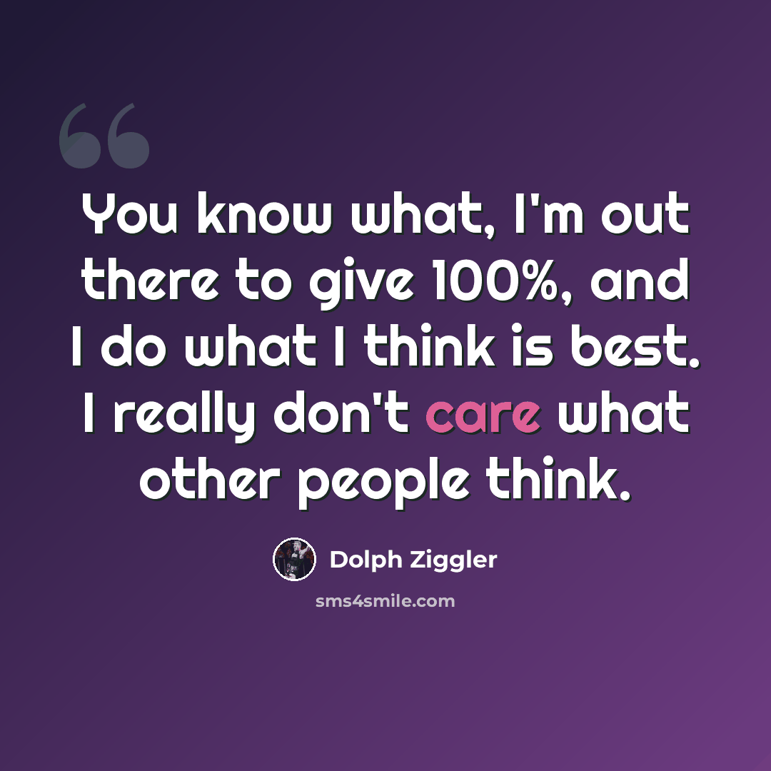 “You know what, I'm out there to give 100%, and I do what I think is best. I really don't care what other people think.” quote by Dolph Ziggler