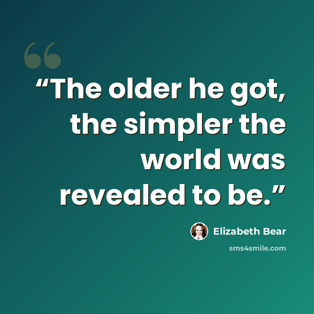 “The older he got, the simpler the world was revealed to be.” quote by Elizabeth Bear