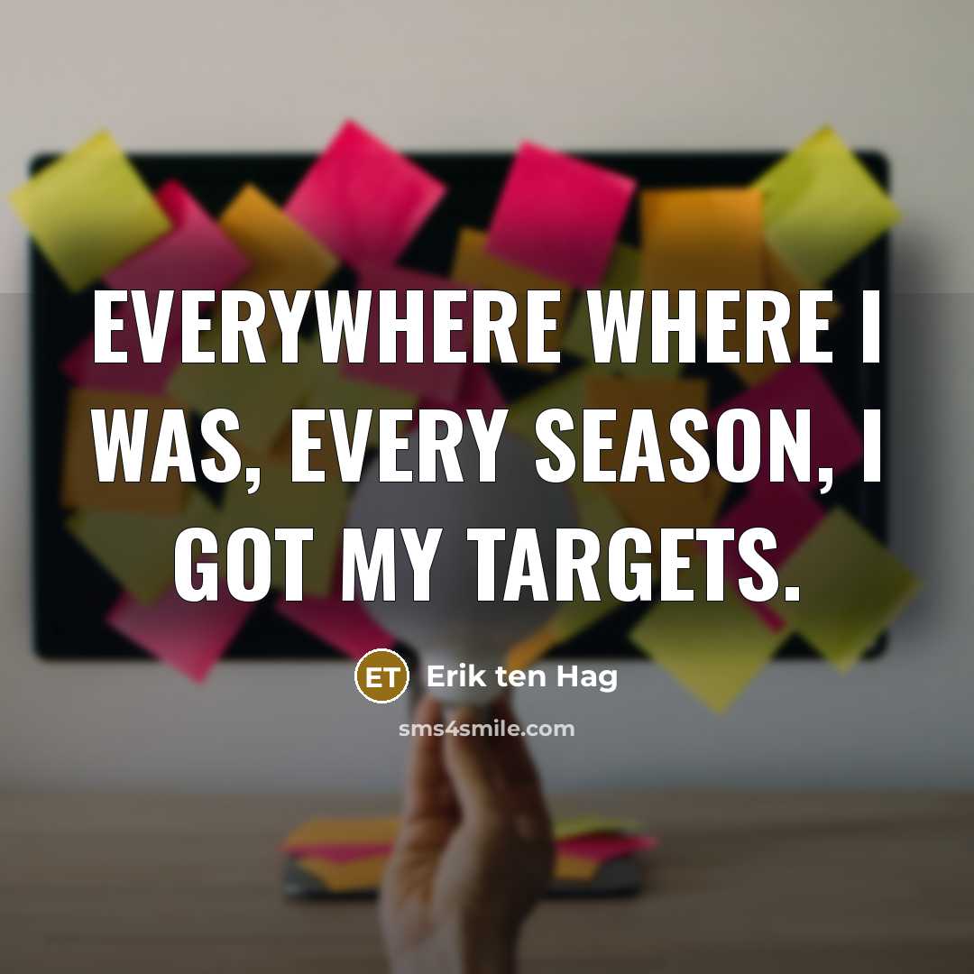 “Everywhere where I was, every season, I got my targets.” quote by Erik ten Hag