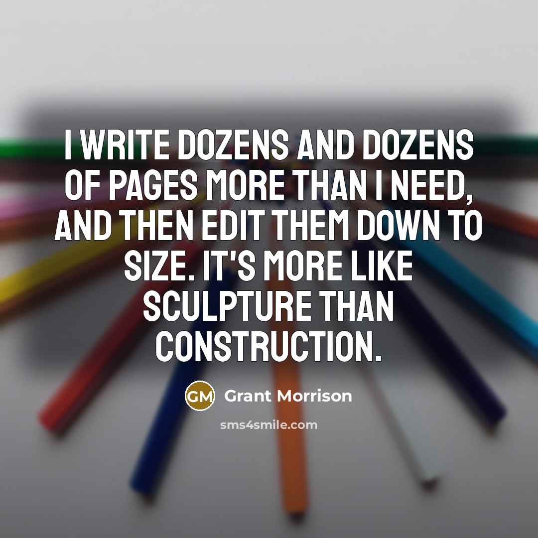 “I write dozens and dozens of pages more than I need, and then edit them down to size. It's more like sculpture than construction.” quote by Grant Morrison