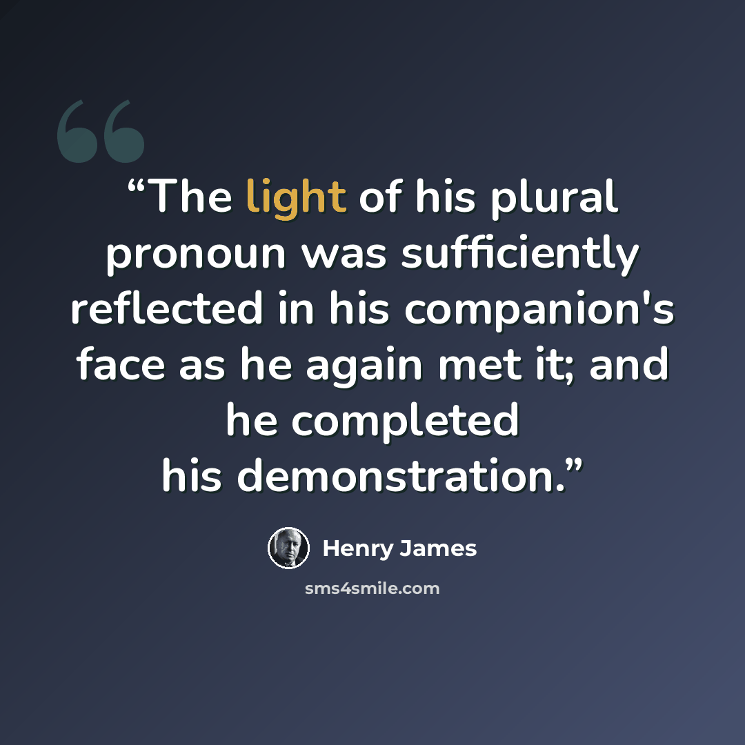 “The light of his plural pronoun was sufficiently reflected in his companion's face as he again met it; and he completed his demonstration.” quote by Henry James