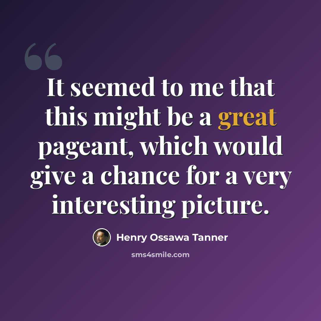 “It seemed to me that this might be a great pageant, which would give a chance for a very interesting picture.” quote by Henry Ossawa Tanner