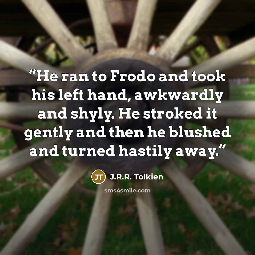 “He ran to Frodo and took his left hand, awkwardly and shyly. He stroked it gently and then he blushed and turned hastily away.” quote by J.R.R. Tolkien