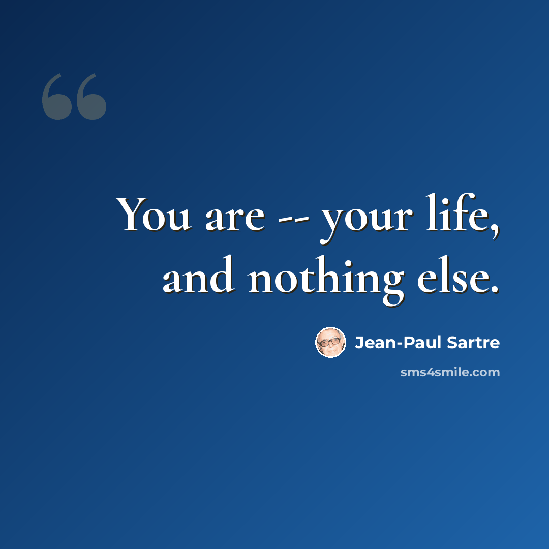 “You are -- your life, and nothing else.” quote by Jean-Paul Sartre