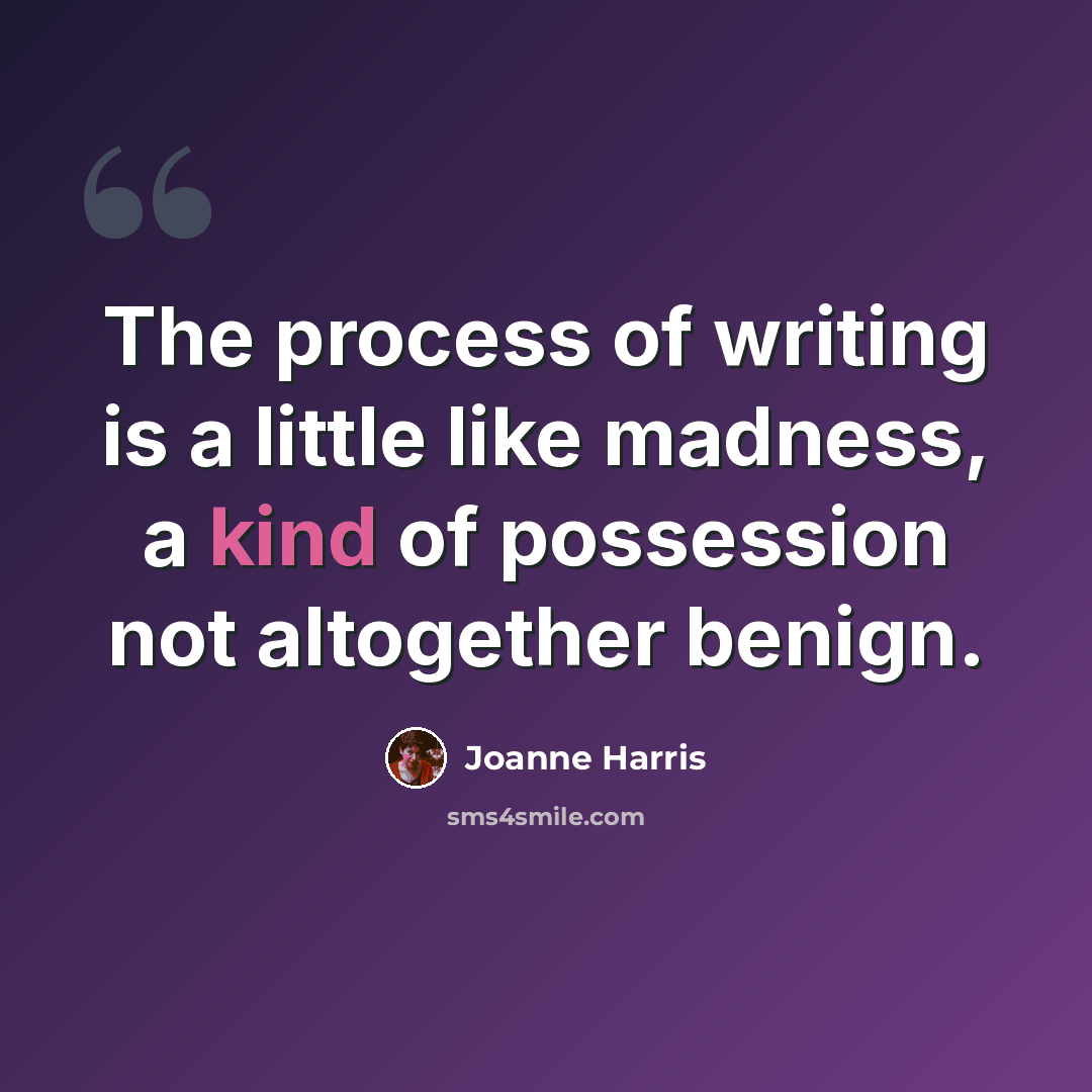 “The process of writing is a little like madness, a kind of possession not altogether benign.” quote by Joanne Harris