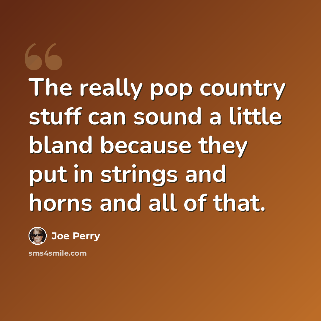 “The really pop country stuff can sound a little bland because they put in strings and horns and all of that.” quote by Joe Perry