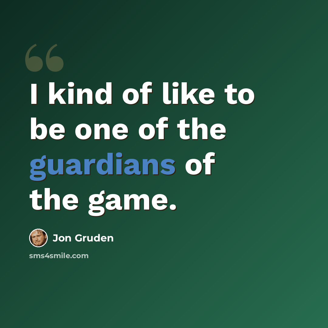 “I kind of like to be one of the guardians of the game.” quote by Jon Gruden