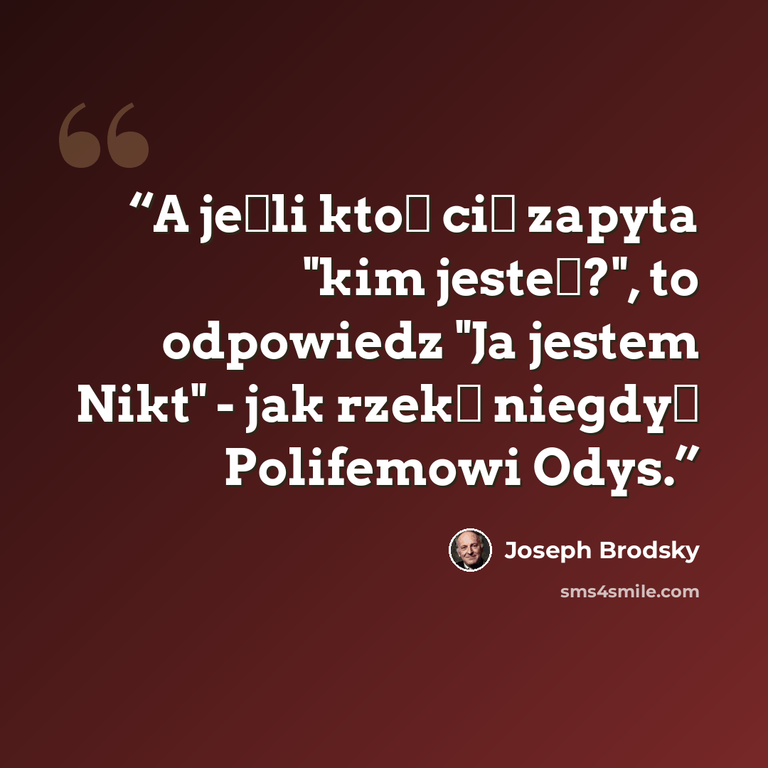 “A jeśli ktoś cię zapyta "kim jesteś?", to odpowiedz "Ja jestem Nikt" - jak rzekł niegdyś Polifemowi Odys.” quote by Joseph Brodsky