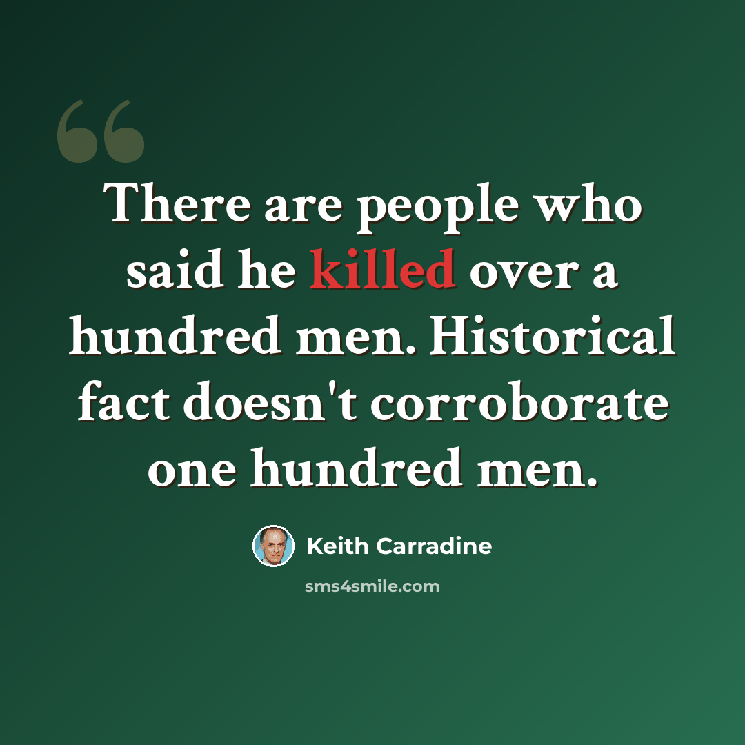 “There are people who said he killed over a hundred men. Historical fact doesn't corroborate one hundred men.” quote by Keith Carradine