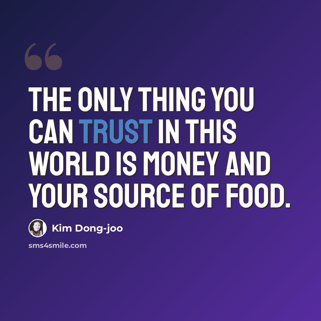 “The only thing you can trust in this world is money and your source of food.” quote by Kim Dong-joo