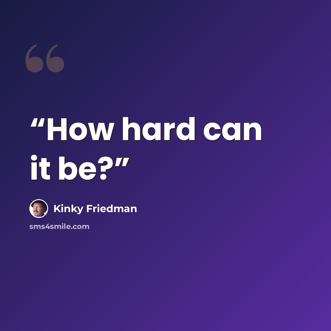 “How hard can it be?” quote by Kinky Friedman