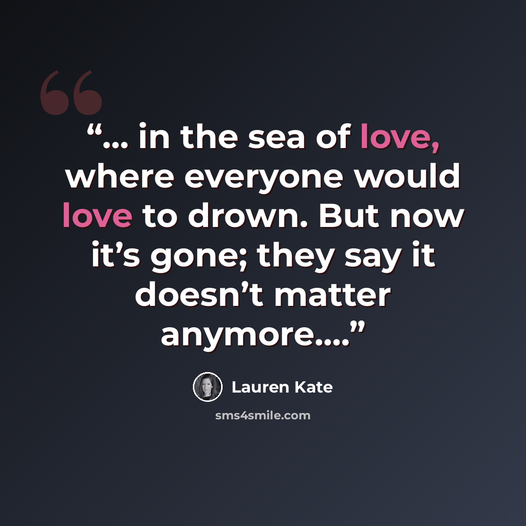 “… in the sea of love, where everyone would love to drown. But now it’s gone; they say it doesn’t matter anymore.…” quote by Lauren Kate