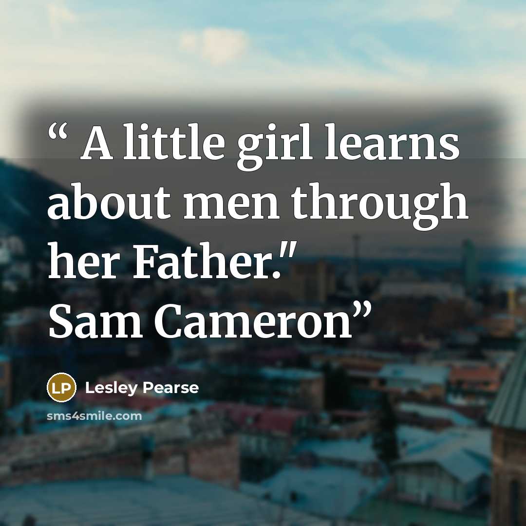 “A little girl learns about men through her Father." Sam Cameron” quote by Lesley Pearse