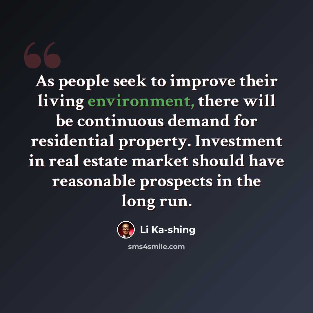 “As people seek to improve their living environment, there will be continuous demand for residential property. Investment in real estate market should have reasonable prospects in the long run.” quote by Li Ka-shing