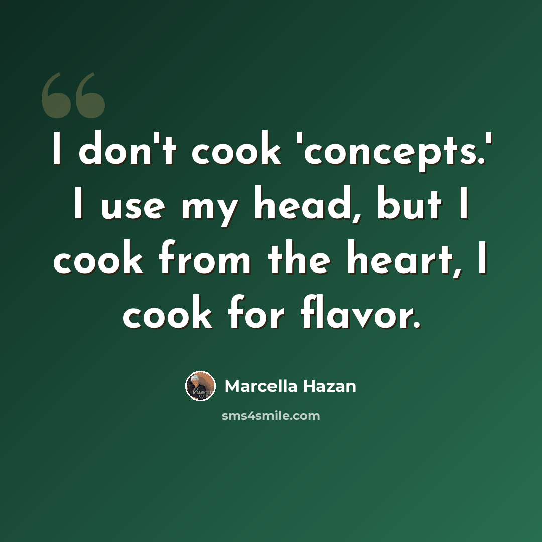 “I don't cook 'concepts.' I use my head, but I cook from the heart, I cook for flavor.” quote by Marcella Hazan