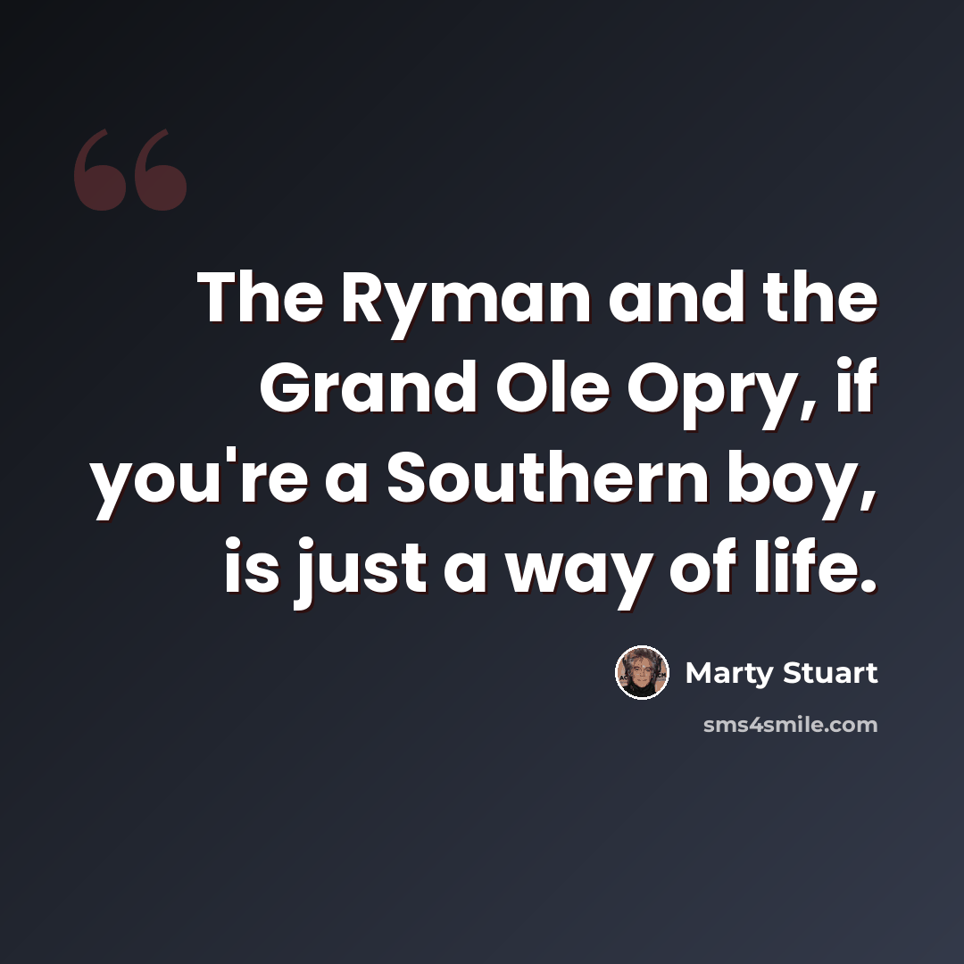 “The Ryman and the Grand Ole Opry, if you're a Southern boy, is just a way of life.” quote by Marty Stuart