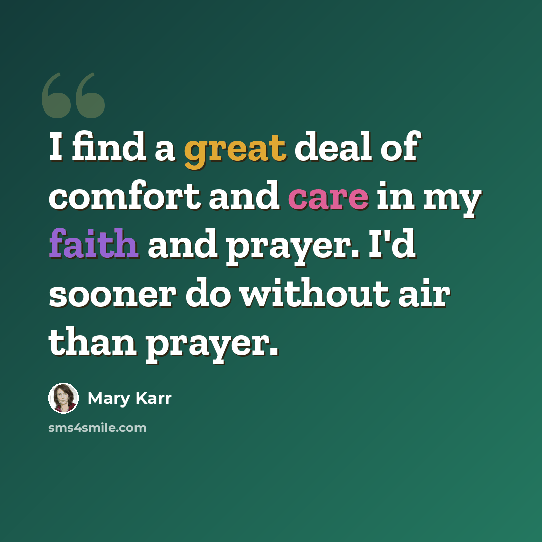 “I find a great deal of comfort and care in my faith and prayer. I'd sooner do without air than prayer.” quote by Mary Karr