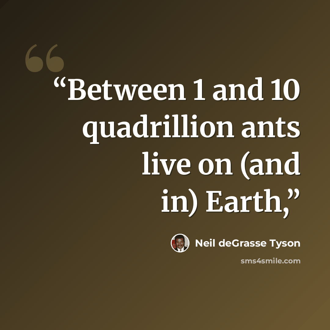 “Between 1 and 10 quadrillion ants live on (and in) Earth,” quote by Neil deGrasse Tyson