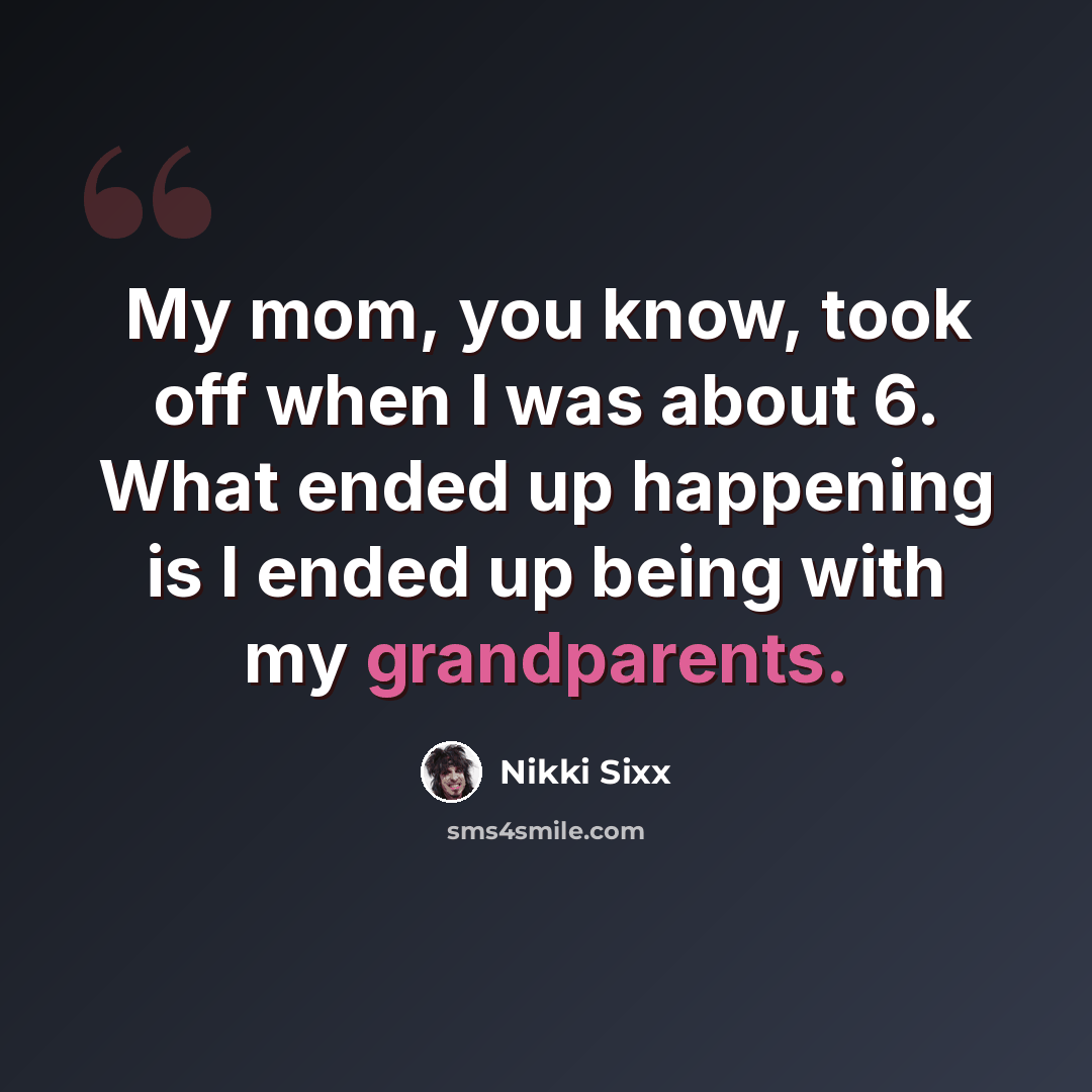 “My mom, you know, took off when I was about 6. What ended up happening is I ended up being with my grandparents.” quote by Nikki Sixx