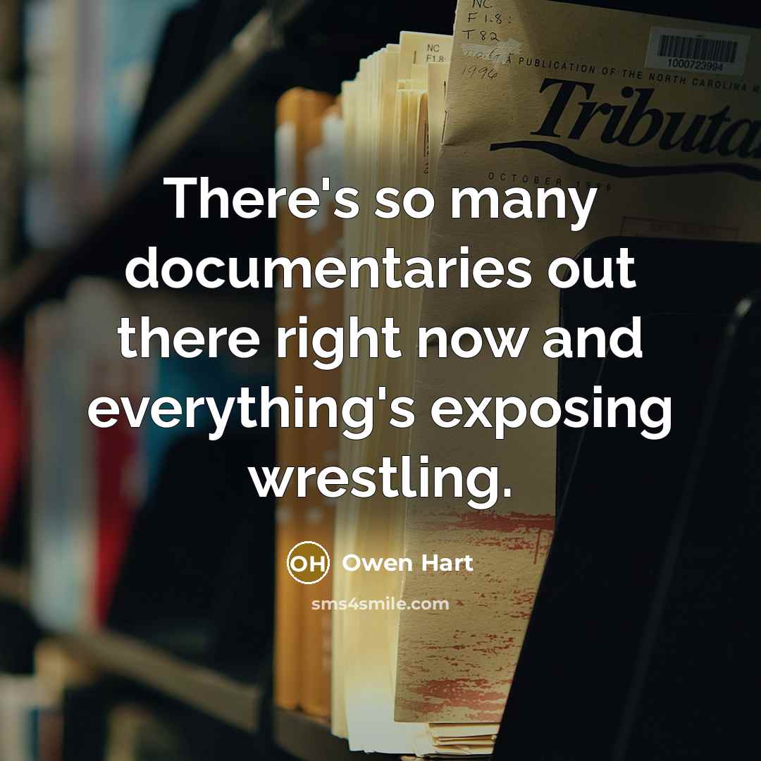 “There's so many documentaries out there right now and everything's exposing wrestling.” quote by Owen Hart