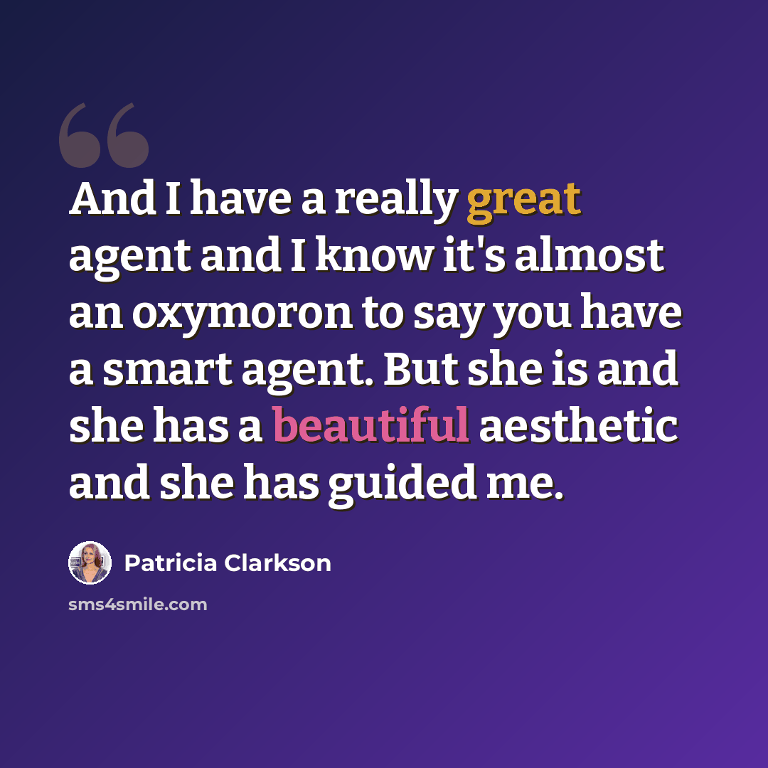 “And I have a really great agent and I know it's almost an oxymoron to say you have a smart agent. But she is and she has a beautiful aesthetic and she has guided me.” quote by Patricia Clarkson