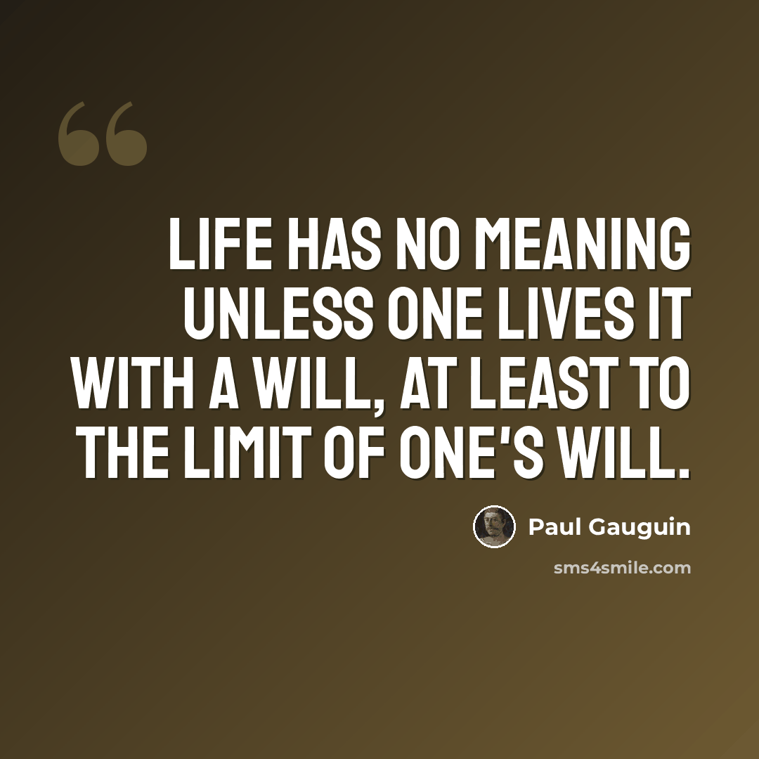 “Life has no meaning unless one lives it with a will, at least to the limit of one's will.” quote by Paul Gauguin