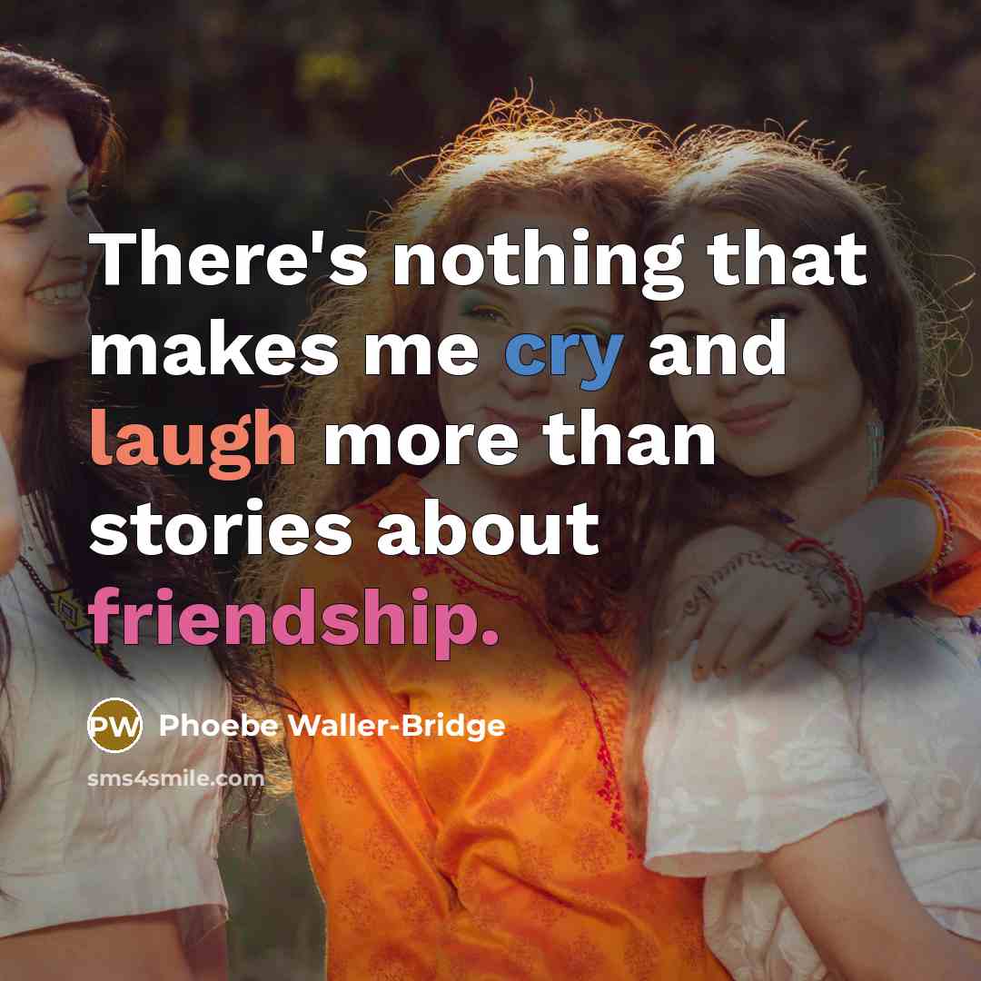 “There's nothing that makes me cry and laugh more than stories about friendship.” quote by Phoebe Waller-Bridge