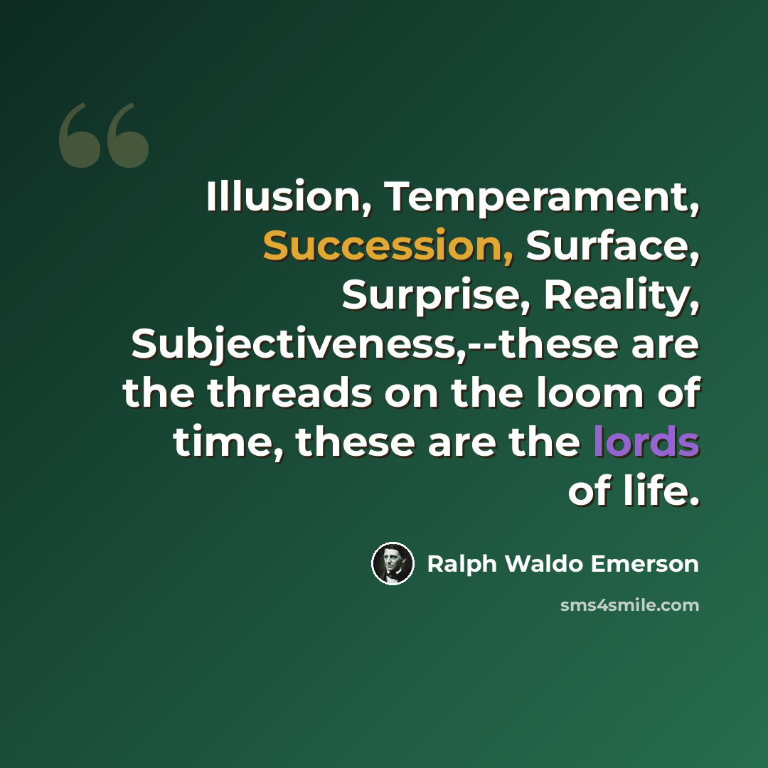 “Illusion, Temperament, Succession, Surface, Surprise, Reality, Subjectiveness,--these are the threads on the loom of time, these are the lords of life.” quote by Ralph Waldo Emerson