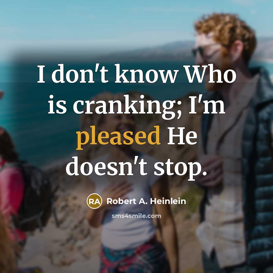 “I don't know Who is cranking; I'm pleased He doesn't stop.” quote by Robert A. Heinlein
