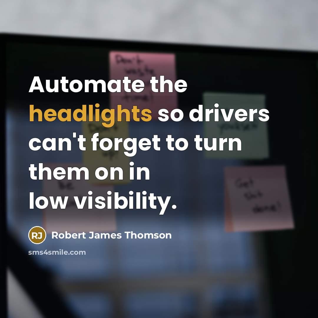 “Automate the headlights so drivers can't forget to turn them on in low visibility.” quote by Robert James Thomson