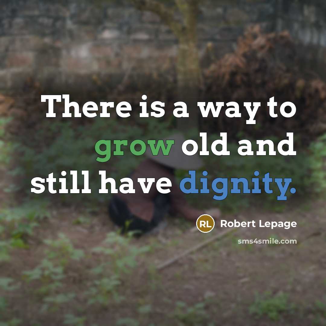 “There is a way to grow old and still have dignity.” quote by Robert Lepage