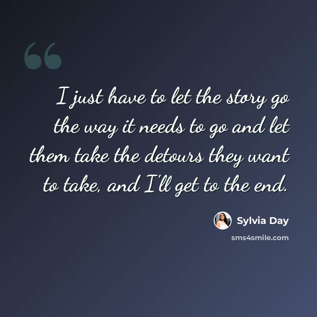 “I just have to let the story go the way it needs to go and let them take the detours they want to take, and I'll get to the end.” quote by Sylvia Day