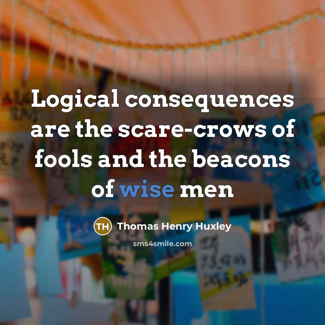 “Logical consequences are the scare-crows of fools and the beacons of wise men” quote by Thomas Henry Huxley