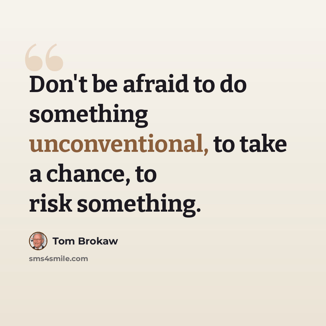 “Don't be afraid to do something unconventional, to take a chance, to risk something.” quote by Tom Brokaw