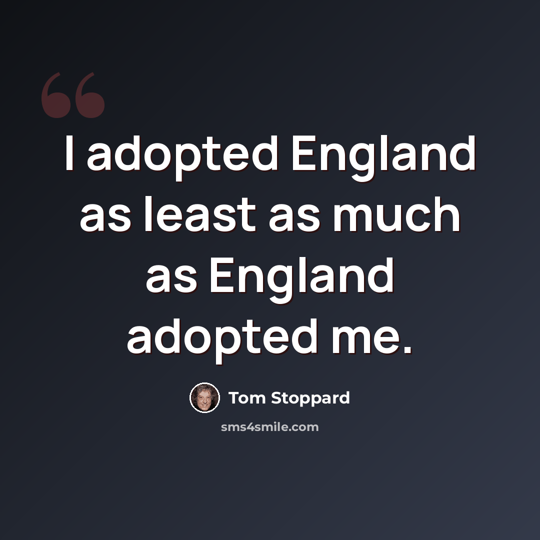 “I adopted England as least as much as England adopted me.” quote by Tom Stoppard