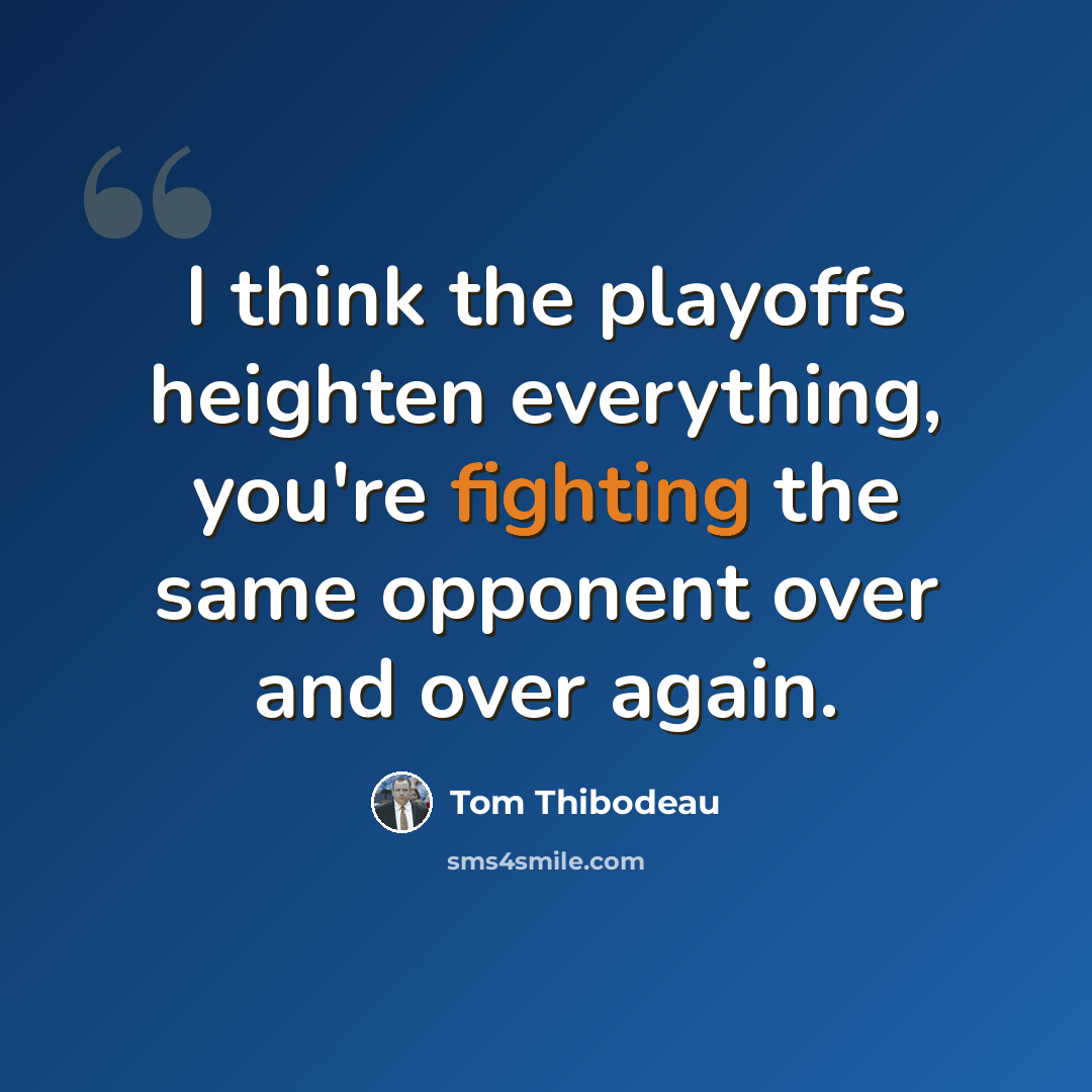 “I think the playoffs heighten everything, you're fighting the same opponent over and over again.” quote by Tom Thibodeau