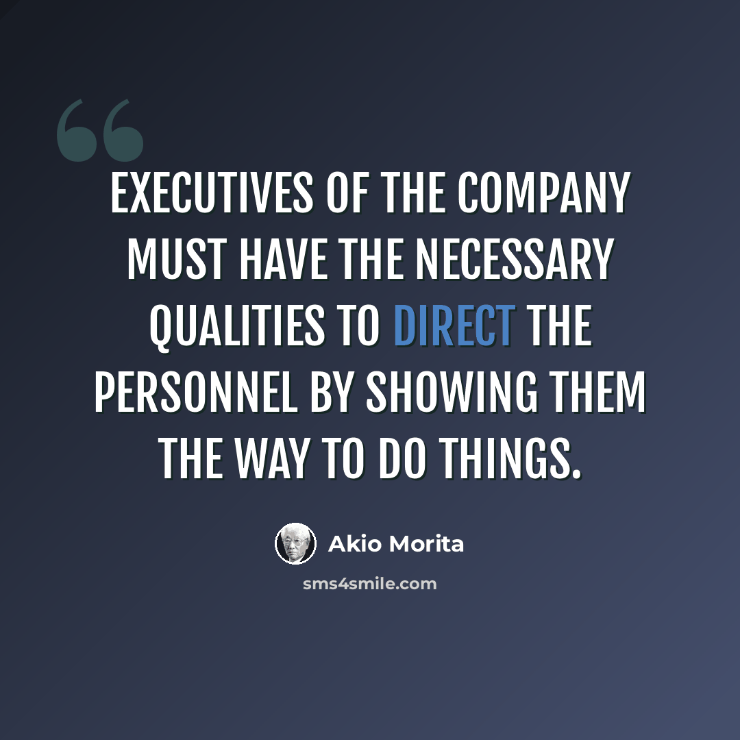 “Executives of the company must have the necessary qualities to direct the personnel by showing them the way to do things.” quote by Akio Morita