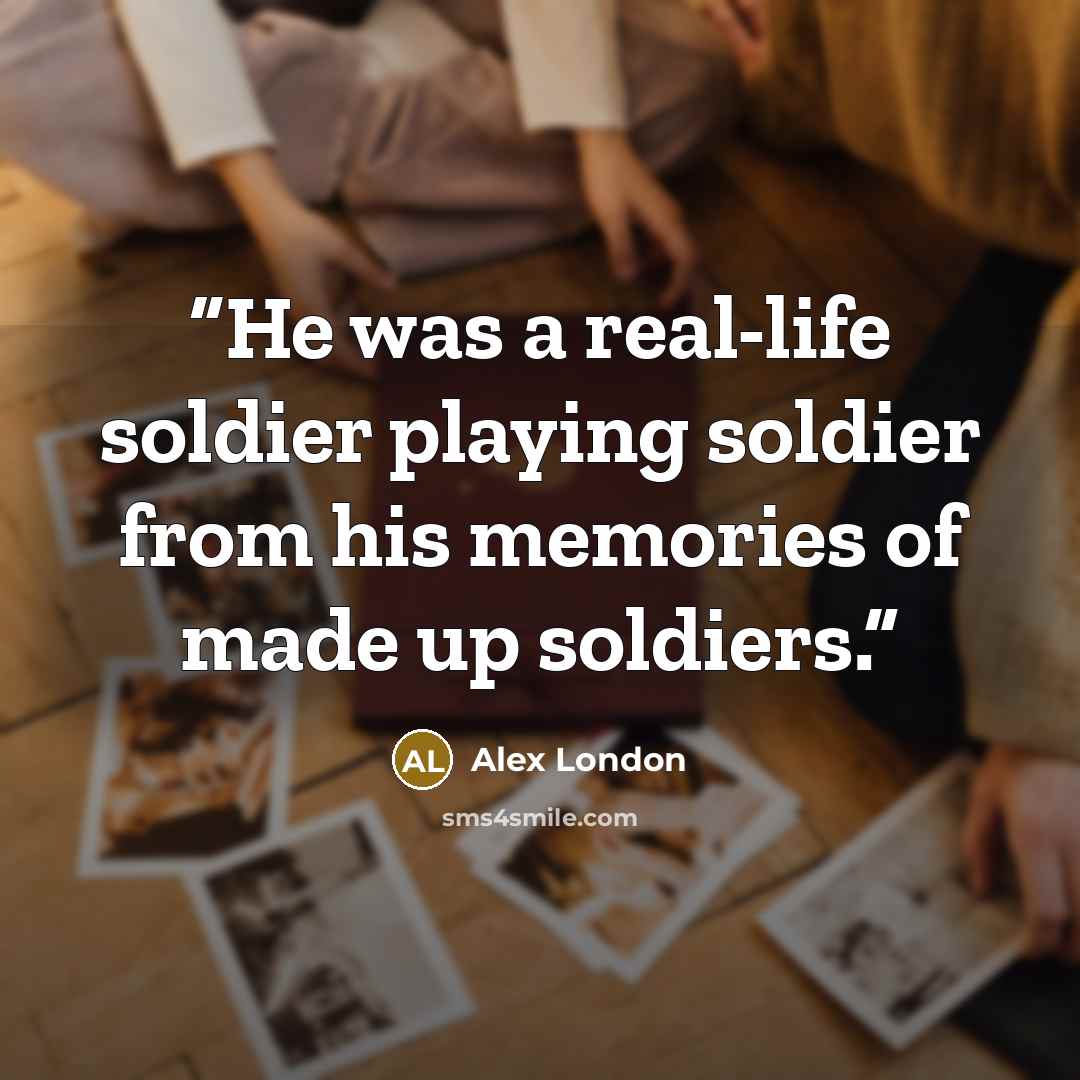 “He was a real-life soldier playing soldier from his memories of made up soldiers.” quote by Alex London