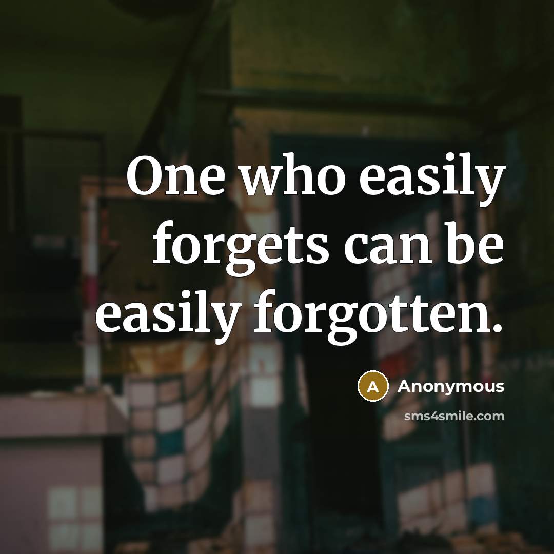 “One who easily forgets can be easily forgotten.” quote by Anonymous
