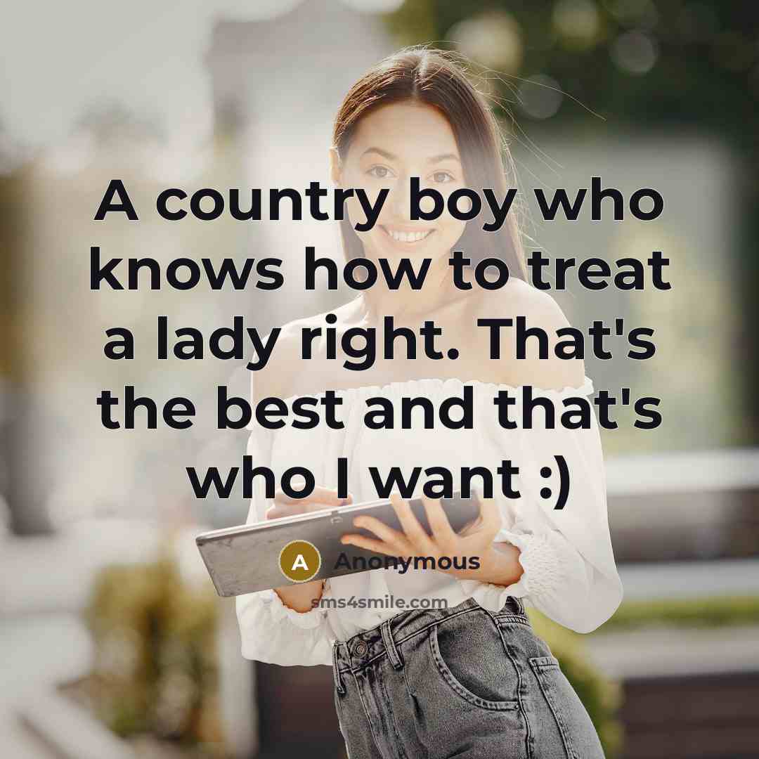 “A country boy who knows how to treat a lady right. That's the best and that's who I want :)” quote by Anonymous