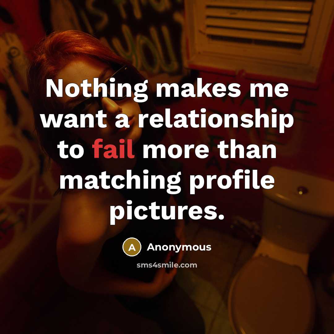 “Nothing makes me want a relationship to fail more than matching profile pictures.” quote by Anonymous