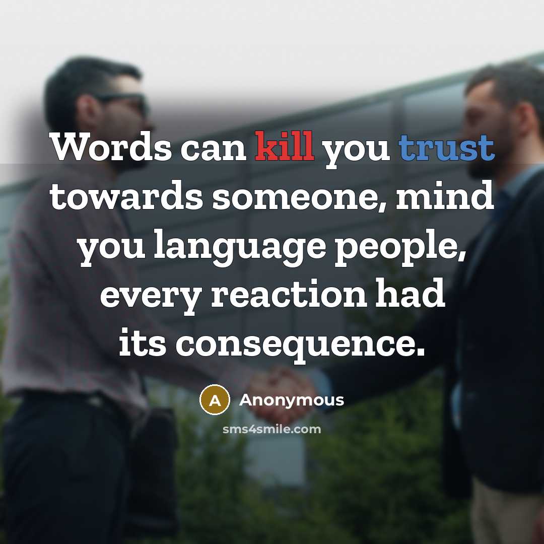 “Words can kill you trust towards someone, mind you language people, every reaction had its consequence.” quote by Anonymous