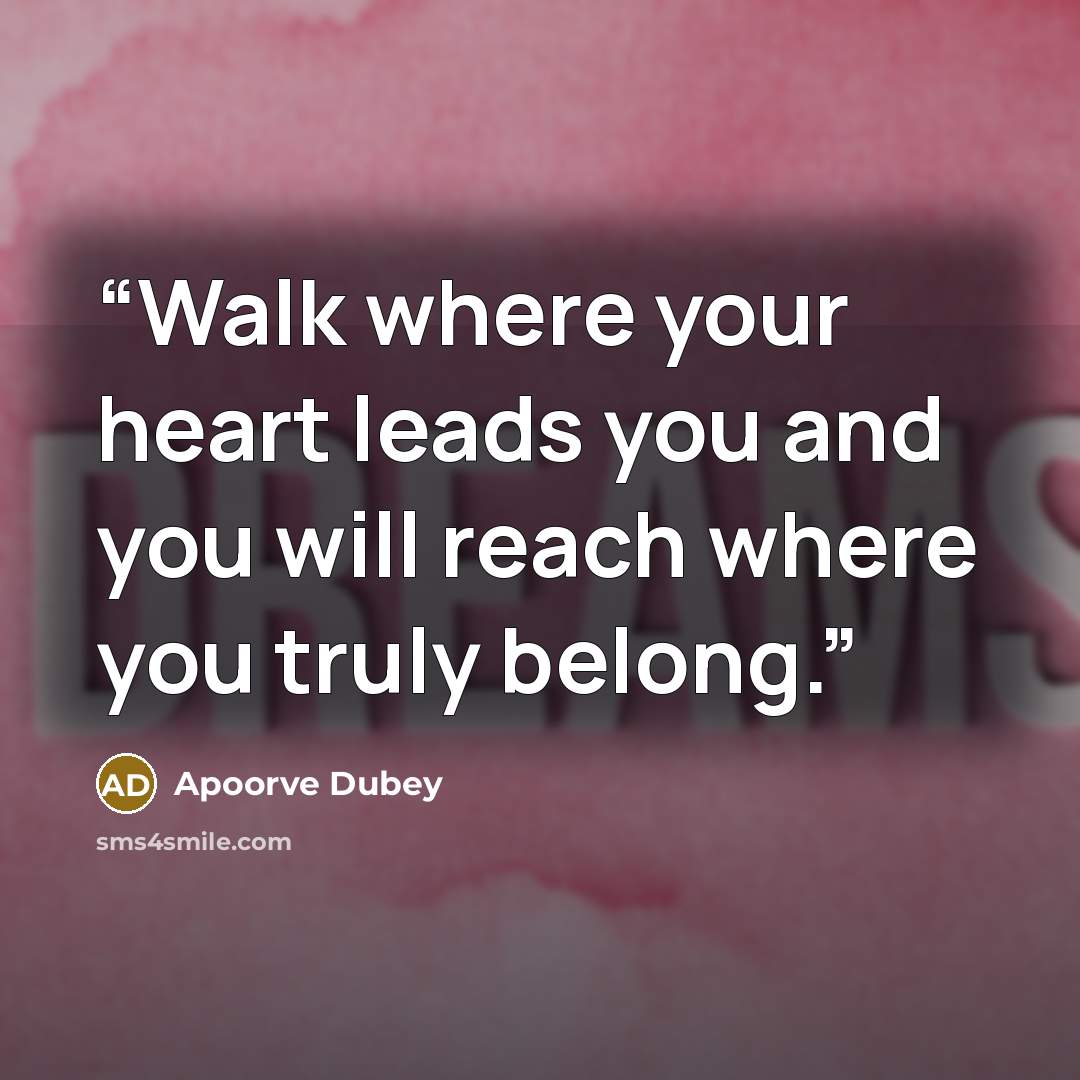 “Walk where your heart leads you and you will reach where you truly belong.” quote by Apoorve Dubey