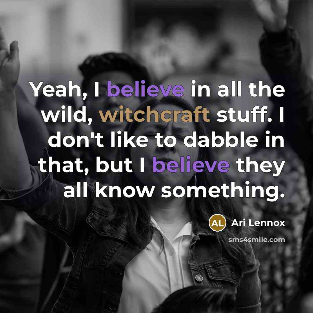 “Yeah, I believe in all the wild, witchcraft stuff. I don't like to dabble in that, but I believe they all know something.” quote by Ari Lennox