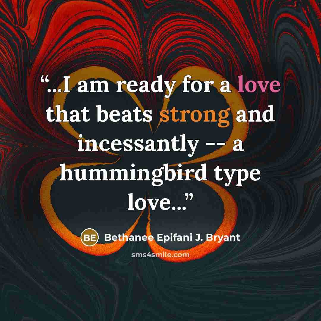 “...I am ready for a love that beats strong and incessantly -- a hummingbird type love...” quote by Bethanee Epifani J. Bryant