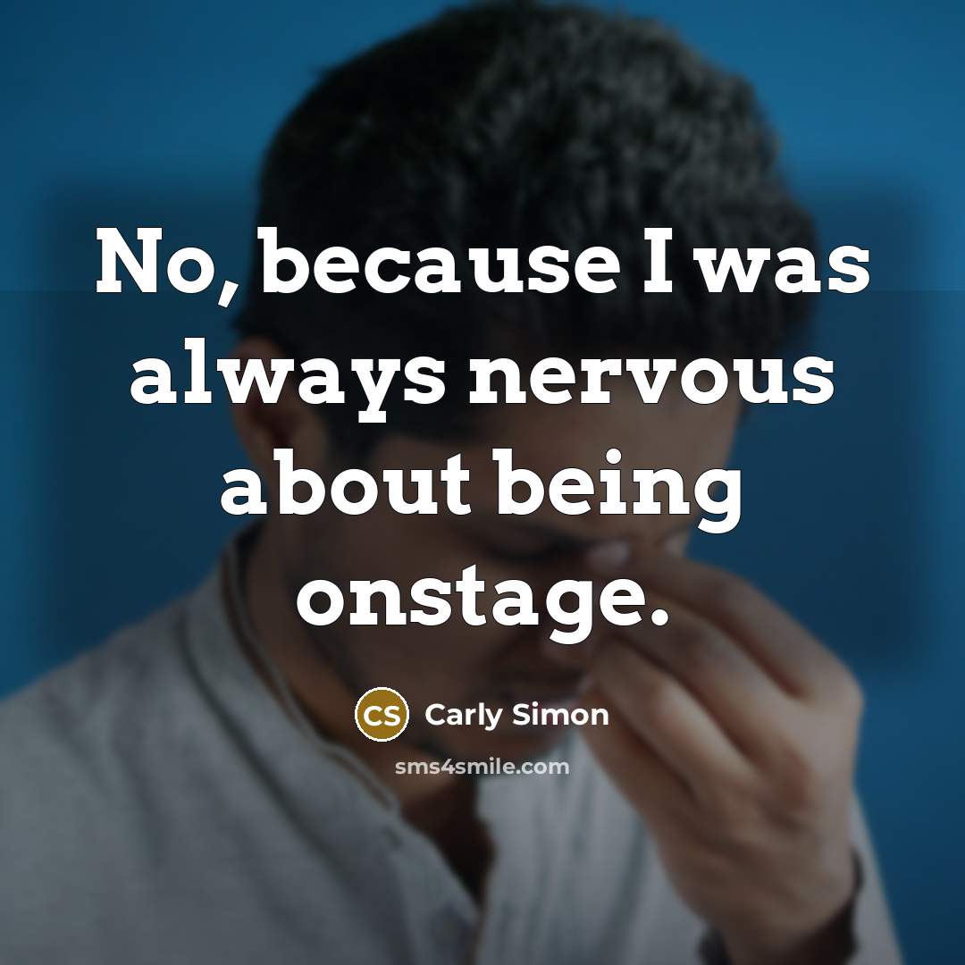 “No, because I was always nervous about being onstage.” quote by Carly Simon
